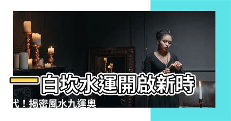 一運坎水|一白運開啟：改變命運秘訣